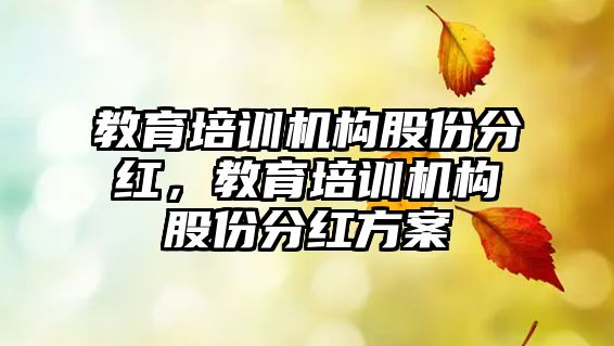 教育培訓機構(gòu)股份分紅，教育培訓機構(gòu)股份分紅方案