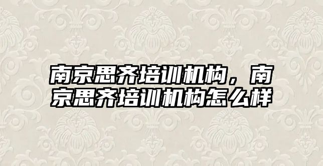 南京思齊培訓機構，南京思齊培訓機構怎么樣