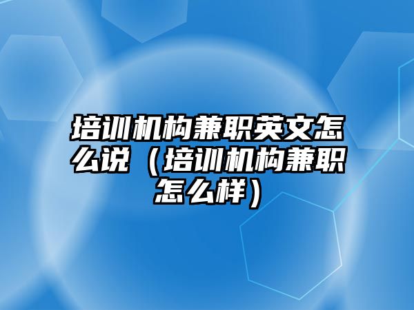 培訓機構(gòu)兼職英文怎么說（培訓機構(gòu)兼職怎么樣）