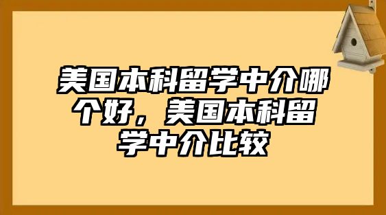 美國本科留學(xué)中介哪個好，美國本科留學(xué)中介比較