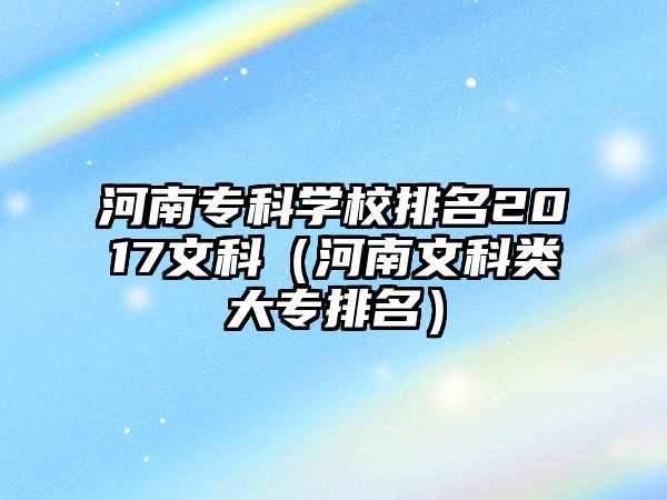 河南專科學校排名2017文科（河南文科類大專排名）