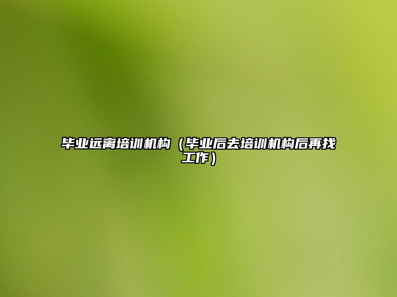 畢業(yè)遠離培訓機構（畢業(yè)后去培訓機構后再找工作）