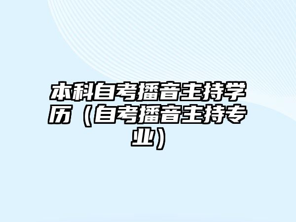 本科自考播音主持學(xué)歷（自考播音主持專業(yè)）