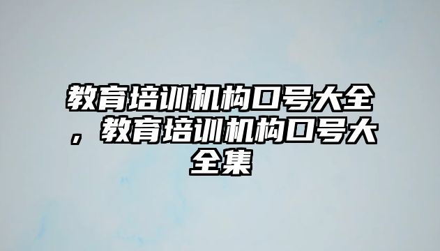 教育培訓機構(gòu)口號大全，教育培訓機構(gòu)口號大全集