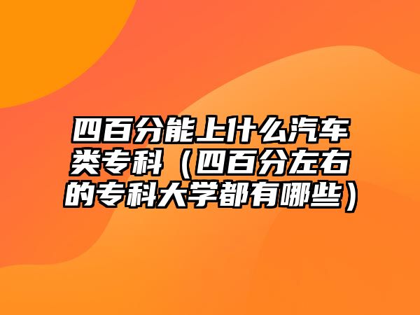 四百分能上什么汽車類專科（四百分左右的專科大學(xué)都有哪些）