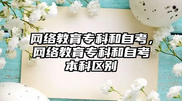 網(wǎng)絡教育專科和自考，網(wǎng)絡教育專科和自考本科區(qū)別