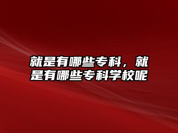 就是有哪些專科，就是有哪些專科學(xué)校呢