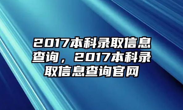 2017本科錄取信息查詢，2017本科錄取信息查詢官網(wǎng)