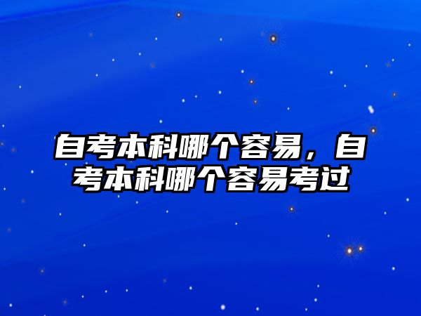 自考本科哪個容易，自考本科哪個容易考過