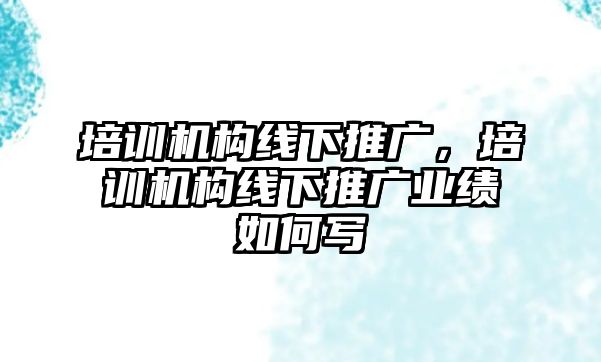 培訓(xùn)機構(gòu)線下推廣，培訓(xùn)機構(gòu)線下推廣業(yè)績?nèi)绾螌?/>
									</a>
									<span id=