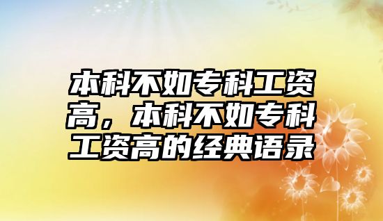 本科不如專科工資高，本科不如專科工資高的經(jīng)典語錄