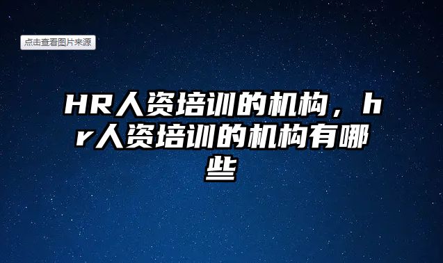 HR人資培訓(xùn)的機構(gòu)，hr人資培訓(xùn)的機構(gòu)有哪些