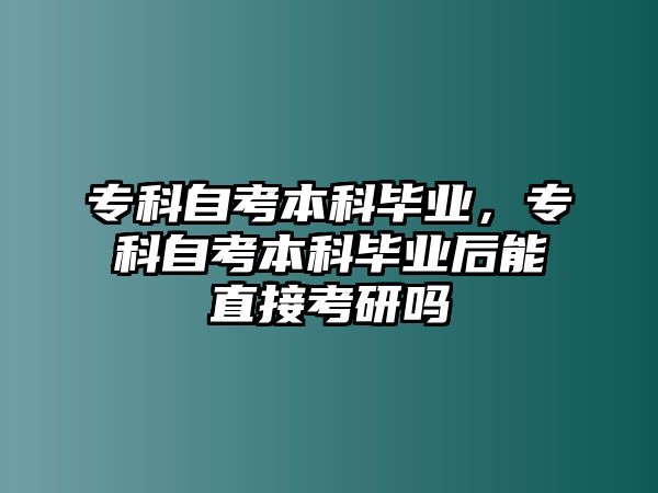 專科自考本科畢業(yè)，專科自考本科畢業(yè)后能直接考研嗎