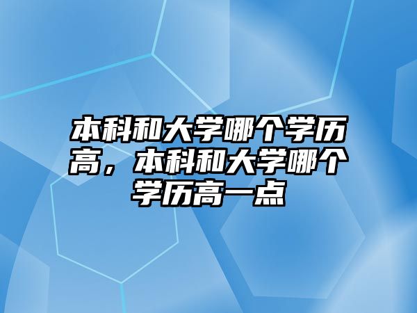 本科和大學(xué)哪個(gè)學(xué)歷高，本科和大學(xué)哪個(gè)學(xué)歷高一點(diǎn)