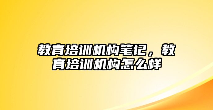 教育培訓(xùn)機(jī)構(gòu)筆記，教育培訓(xùn)機(jī)構(gòu)怎么樣