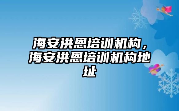 海安洪恩培訓機構(gòu)，海安洪恩培訓機構(gòu)地址