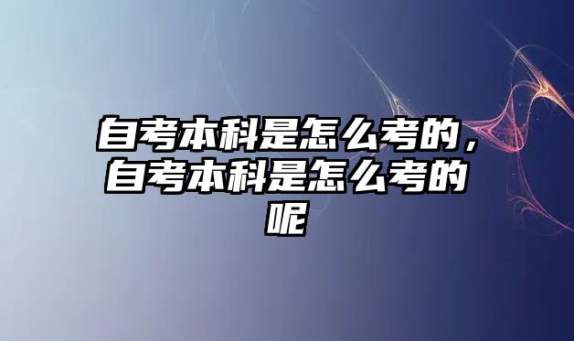 自考本科是怎么考的，自考本科是怎么考的呢