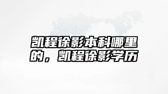 凱程徐影本科哪里的，凱程徐影學(xué)歷