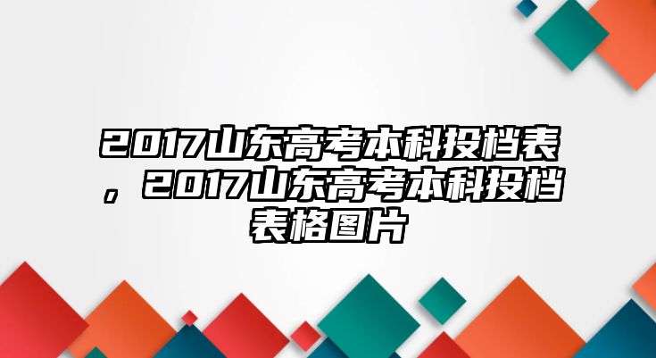 2017山東高考本科投檔表，2017山東高考本科投檔表格圖片