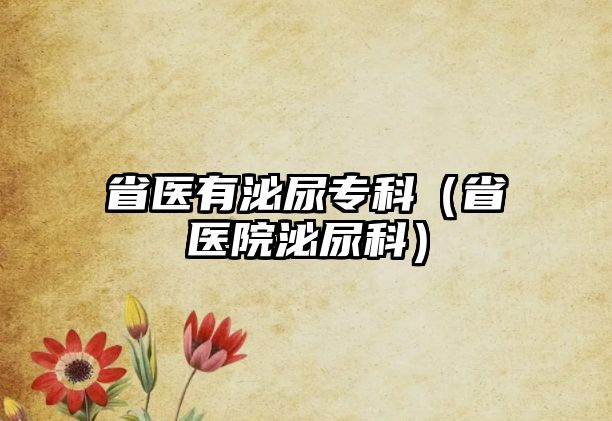 省醫(yī)有泌尿?qū)？疲ㄊ♂t(yī)院泌尿科）