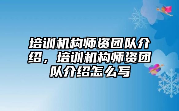 培訓(xùn)機(jī)構(gòu)師資團(tuán)隊介紹，培訓(xùn)機(jī)構(gòu)師資團(tuán)隊介紹怎么寫