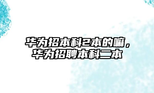 華為招本科2本的嘛，華為招聘本科二本