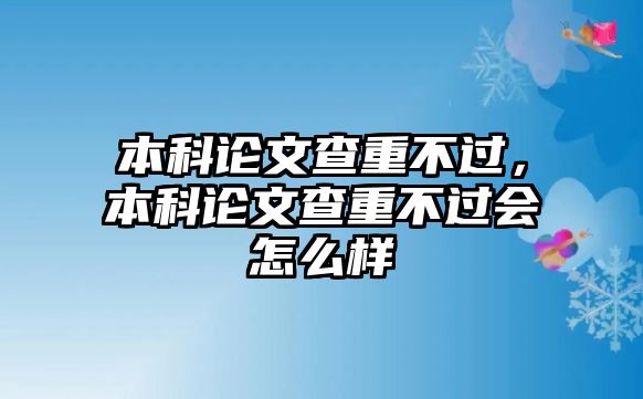 本科論文查重不過，本科論文查重不過會(huì)怎么樣