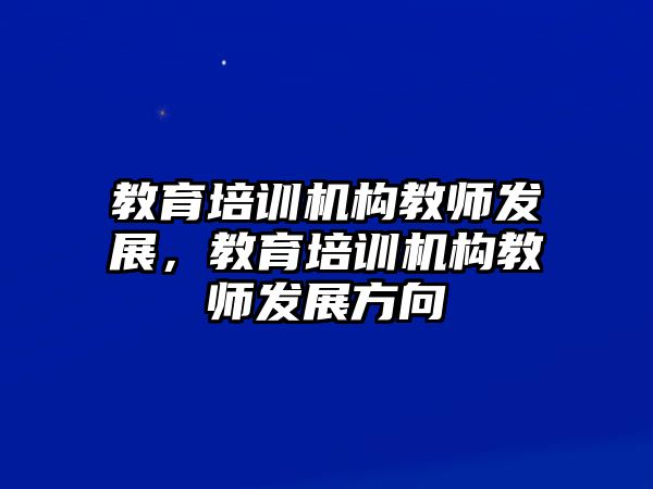 教育培訓(xùn)機(jī)構(gòu)教師發(fā)展，教育培訓(xùn)機(jī)構(gòu)教師發(fā)展方向