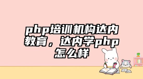 php培訓(xùn)機(jī)構(gòu)達(dá)內(nèi)教育，達(dá)內(nèi)學(xué)php怎么樣