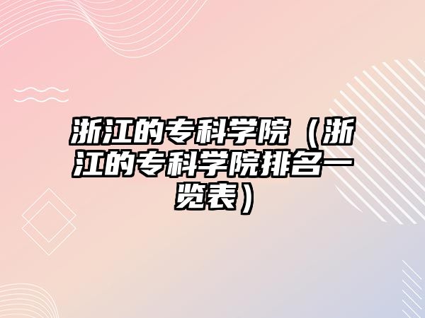 浙江的專科學(xué)院（浙江的專科學(xué)院排名一覽表）