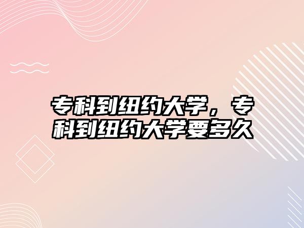 專科到紐約大學，專科到紐約大學要多久