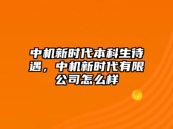 中機(jī)新時(shí)代本科生待遇，中機(jī)新時(shí)代有限公司怎么樣