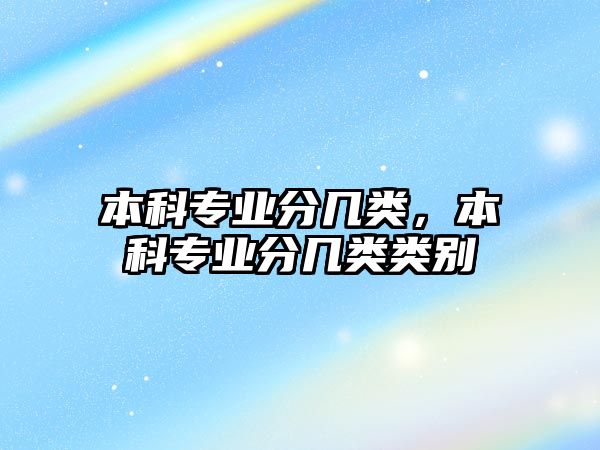 本科專業(yè)分幾類，本科專業(yè)分幾類類別