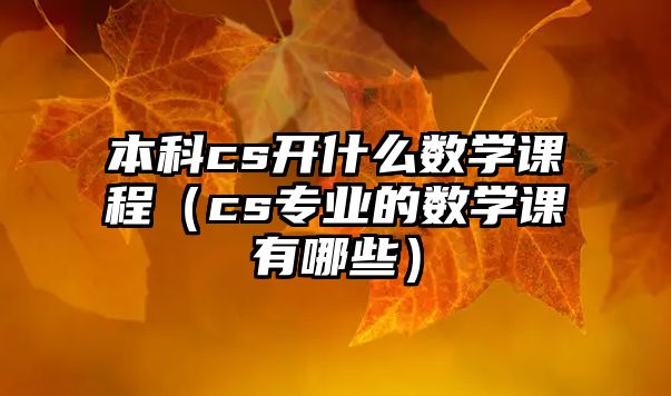 本科cs開(kāi)什么數(shù)學(xué)課程（cs專業(yè)的數(shù)學(xué)課有哪些）