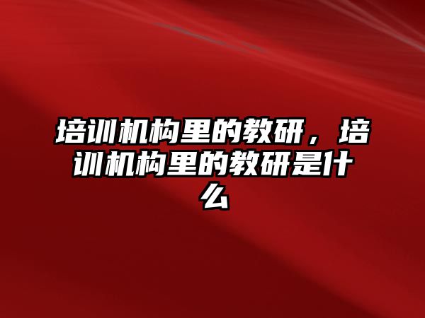 培訓機構里的教研，培訓機構里的教研是什么