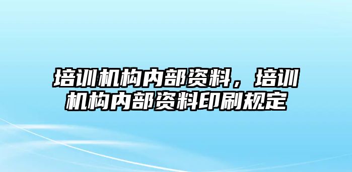 培訓(xùn)機(jī)構(gòu)內(nèi)部資料，培訓(xùn)機(jī)構(gòu)內(nèi)部資料印刷規(guī)定