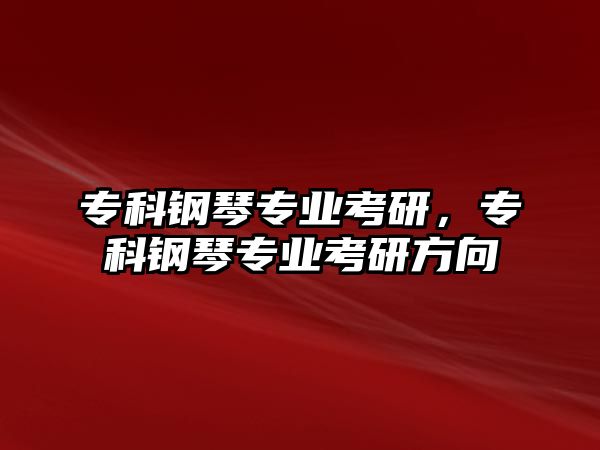 專科鋼琴專業(yè)考研，專科鋼琴專業(yè)考研方向