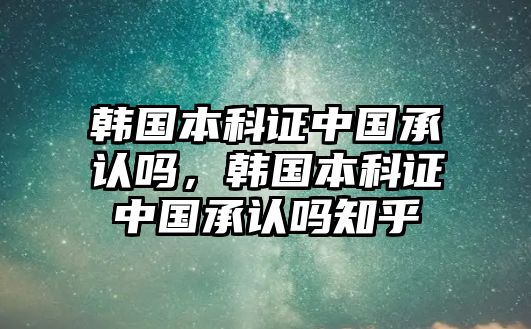 韓國(guó)本科證中國(guó)承認(rèn)嗎，韓國(guó)本科證中國(guó)承認(rèn)嗎知乎