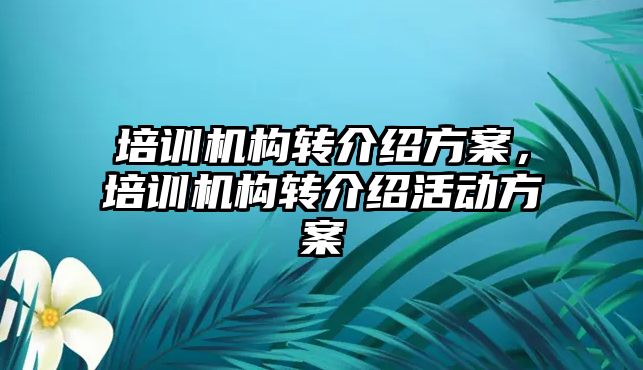 培訓機構轉介紹方案，培訓機構轉介紹活動方案