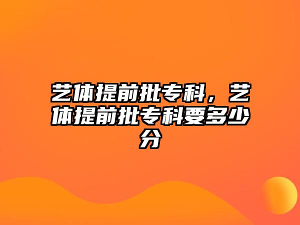 藝體提前批專科，藝體提前批專科要多少分