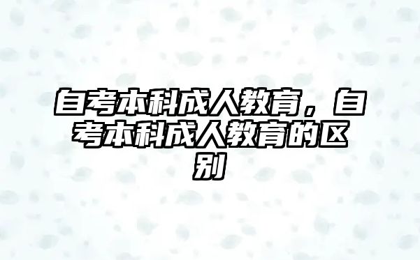 自考本科成人教育，自考本科成人教育的區(qū)別