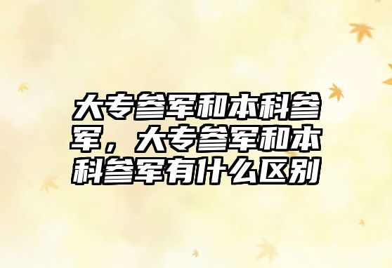 大專參軍和本科參軍，大專參軍和本科參軍有什么區(qū)別