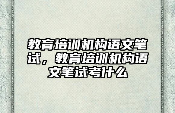 教育培訓(xùn)機構(gòu)語文筆試，教育培訓(xùn)機構(gòu)語文筆試考什么