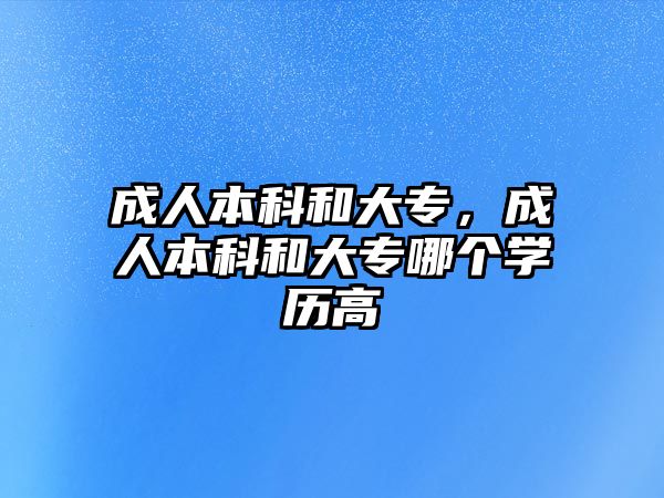 成人本科和大專，成人本科和大專哪個學(xué)歷高