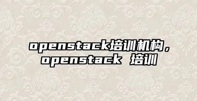 openstack培訓機構，openstack 培訓