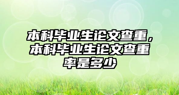 本科畢業(yè)生論文查重，本科畢業(yè)生論文查重率是多少