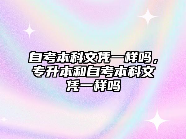 自考本科文憑一樣嗎，專升本和自考本科文憑一樣嗎