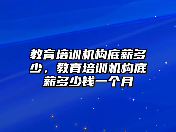 教育培訓機構底薪多少，教育培訓機構底薪多少錢一個月