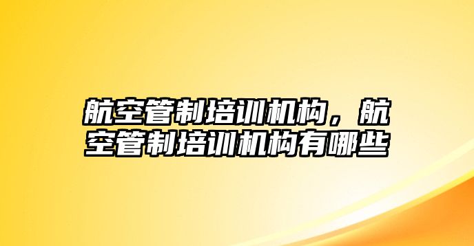 航空管制培訓機構，航空管制培訓機構有哪些