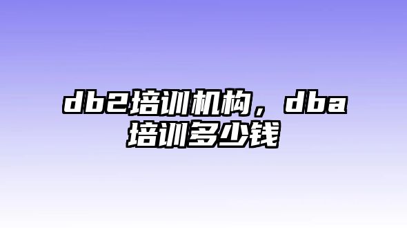 db2培訓機構(gòu)，dba培訓多少錢